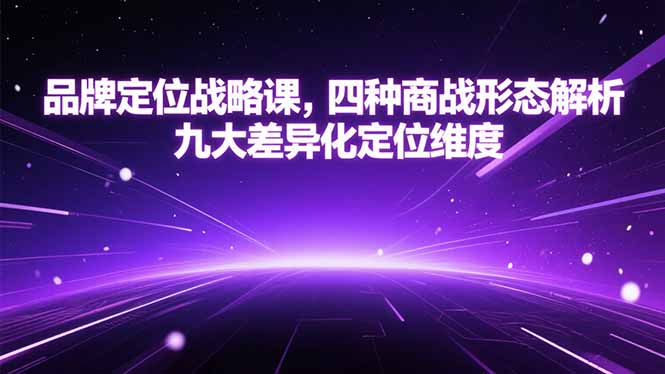 （15304期）品牌定位战略课，四种商战形态解析，九大差异化定位维度-木木创业基地项目网