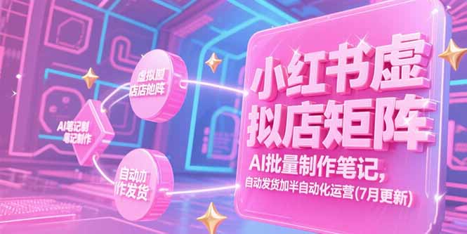 （15302期）小红书虚拟店矩阵，AI批量制作笔记，自动发货加半自动化运营(7月更新)-木木创业基地项目网