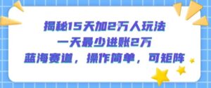 揭秘15天加2W人玩法，一天最少2万进账，蓝海赛道，操作简单，可矩阵-木木创业基地项目网