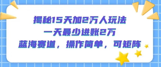 揭秘15天加2W人玩法，一天最少2万进账，蓝海赛道，操作简单，可矩阵-木木创业基地项目网